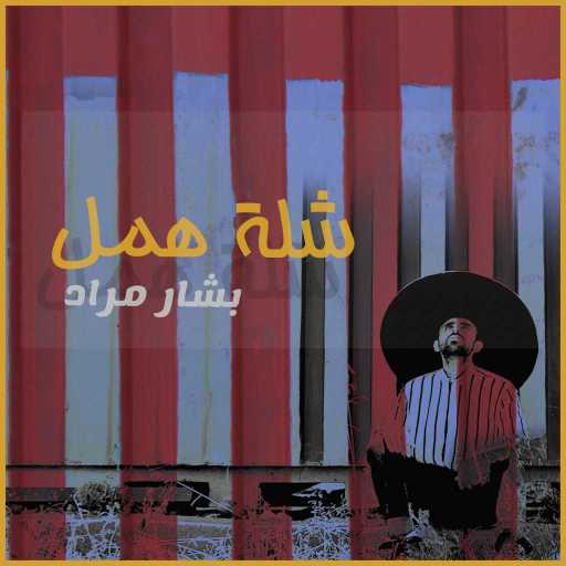 كلمات اغنية بشار مراد – شلة همل مكتوبة