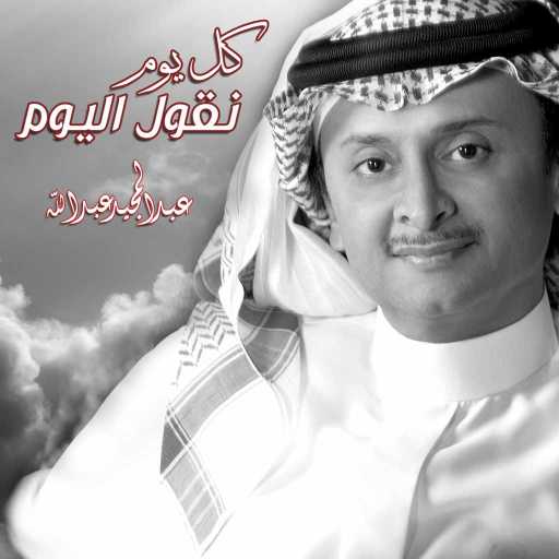 كلمات اغنية عبد المجيد عبدالله – كل يوم نقول اليوم مكتوبة