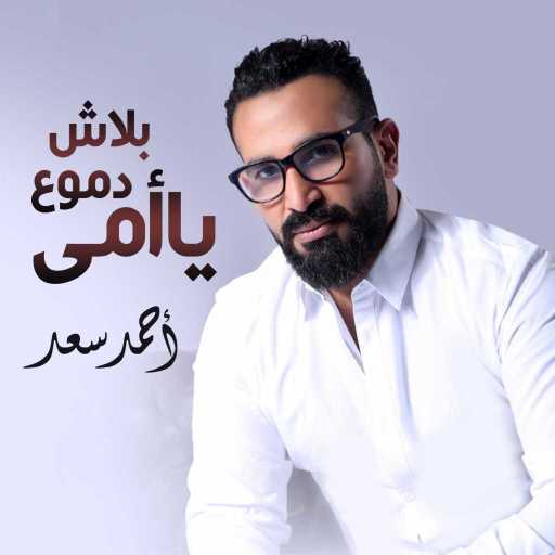 كلمات اغنية احمد سعد – بلاش دموع يا امى مكتوبة