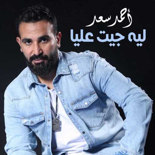 كلمات اغنية احمد سعد – ليه جيت عليا مكتوبة
