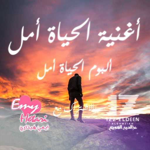 كلمات اغنية عزالدين الشويخ – الحياة أمل مع إيمي هيتاري مكتوبة