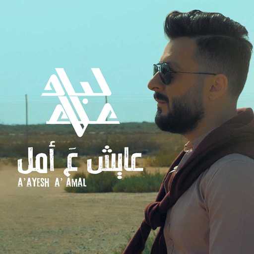 كلمات اغنية علاء لباد – عايش ع أمل مكتوبة