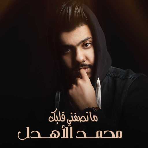 كلمات اغنية محمد الأهدل – ما نصفني قلبك مكتوبة