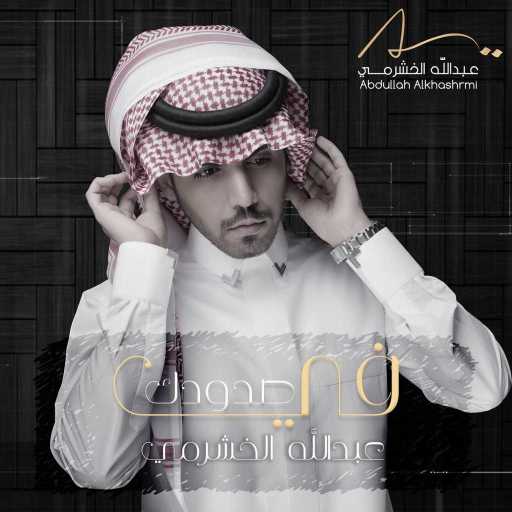 كلمات اغنية عبدالله الخشرمي – في صدودك مكتوبة