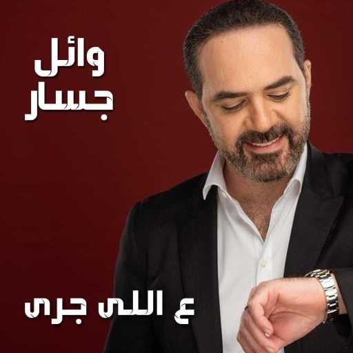 كلمات اغنية وائل جسار – عاللي جرى مكتوبة