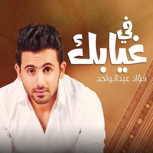 كلمات اغنية فؤاد عبد الواحد – في غيابك مكتوبة