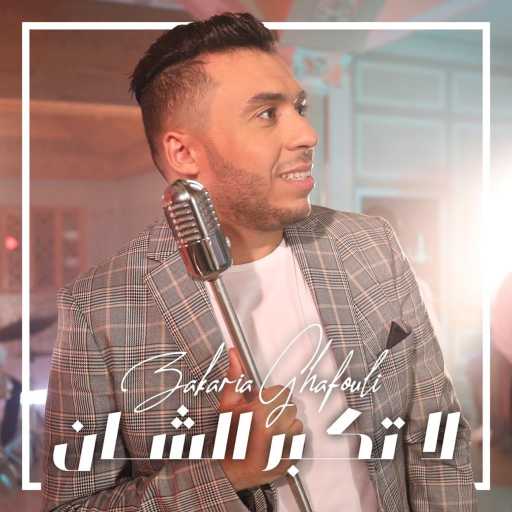 كلمات اغنية زكريا غفولي – لا تكبر الشان مكتوبة