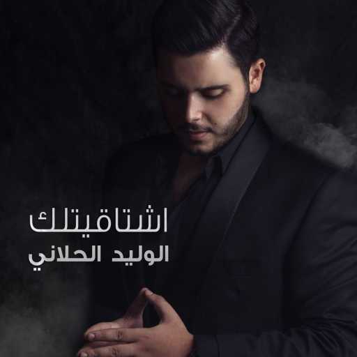 كلمات اغنية الوليد الحلاني – اشتاقيتلك مكتوبة