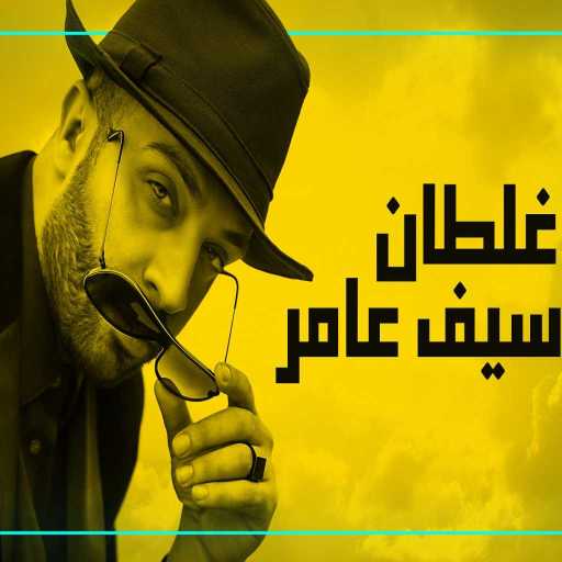 كلمات اغنية سيف عامر – غلطان مكتوبة