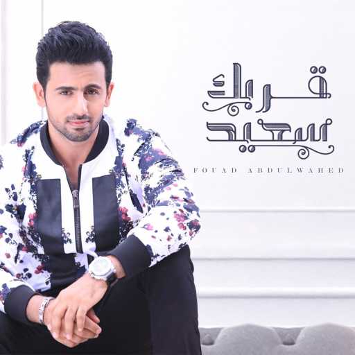 كلمات اغنية فؤاد عبد الواحد – قربك سعيد مكتوبة