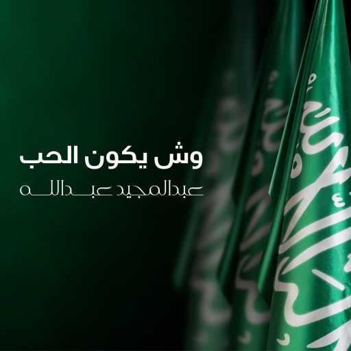 كلمات اغنية عبد المجيد عبدالله – وش يكون الحب مكتوبة