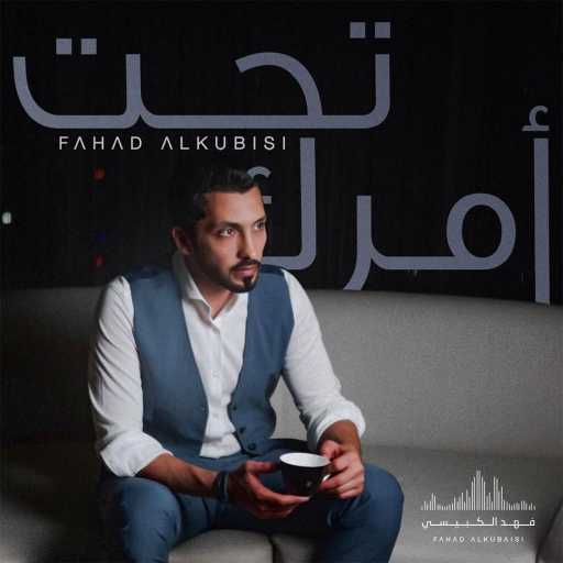 كلمات اغنية فهد الكبيسي – تحت أمرك مكتوبة