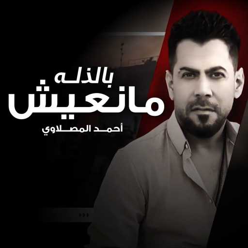 كلمات اغنية أحمد المصلاوي – بالذله ما نعيش مكتوبة