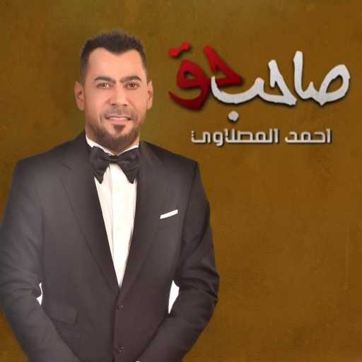 كلمات اغنية أحمد المصلاوي – صاحب حق مكتوبة