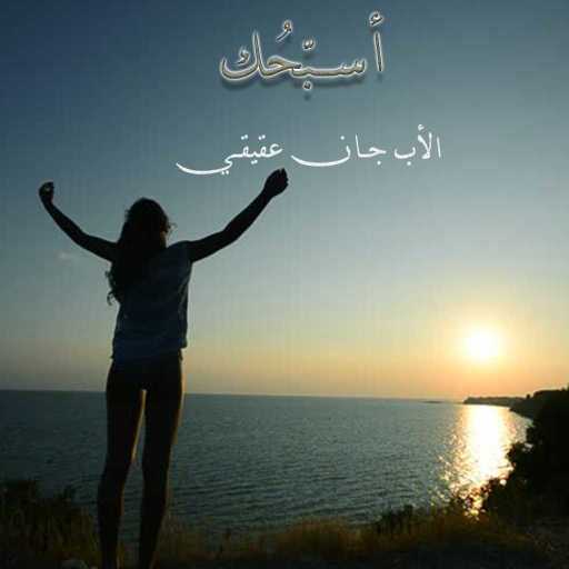 كلمات اغنية الأب جان عقيقي – أسبّحُك مكتوبة