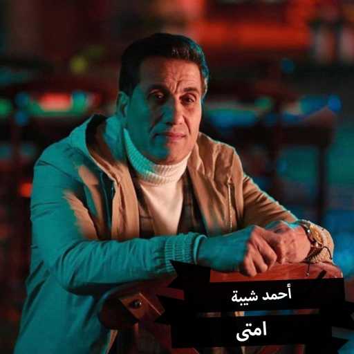 كلمات اغنية أحمد شيبة – إمتى مكتوبة