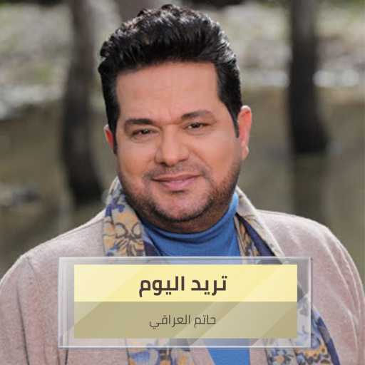 كلمات اغنية حاتم العراقي – تريد اليوم مكتوبة