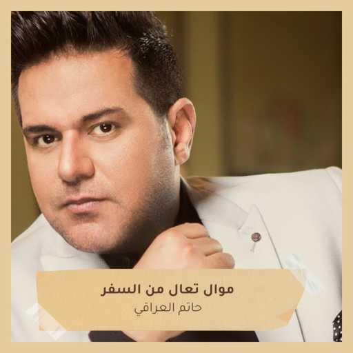 كلمات اغنية حاتم العراقي – موال تعال من السفر مكتوبة