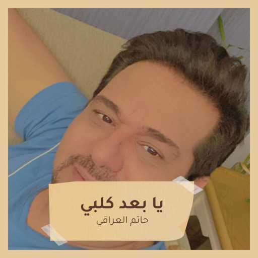 كلمات اغنية حاتم العراقي – يا بعد كلبي مكتوبة