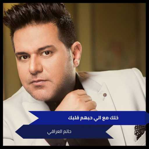 كلمات اغنية حاتم العراقي – خلك مع الي حبهم قلبك مكتوبة