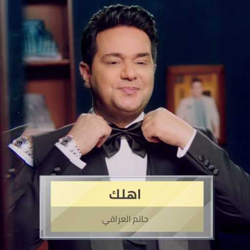 كلمات اغنية حاتم العراقي – اهلك مكتوبة