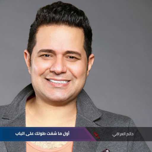 كلمات اغنية حاتم العراقي – ‫ أول ما شفت طولك على الباب‬ مكتوبة