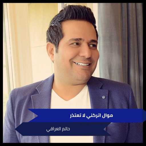 كلمات اغنية حاتم العراقي – موال اتركني لا تعتذر مكتوبة