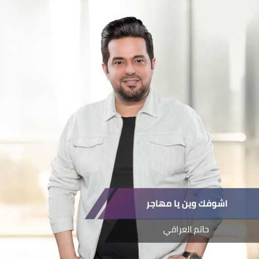 كلمات اغنية حاتم العراقي – اشوفك وين يا مهاجر مكتوبة