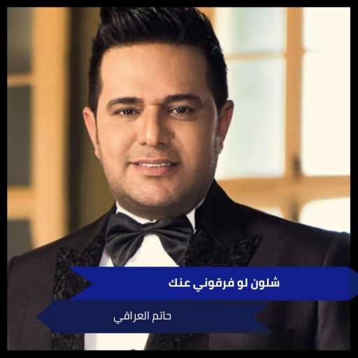 كلمات اغنية حاتم العراقي – شلون لو فرقوني عنك مكتوبة