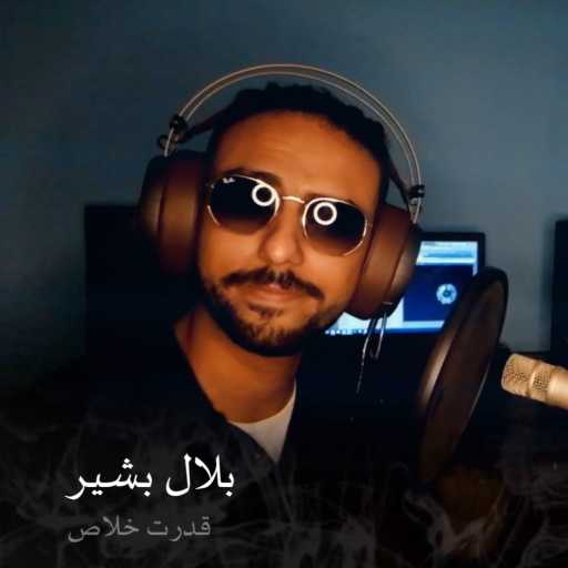 كلمات اغنية بلال بشير – قدرت خلاص مكتوبة