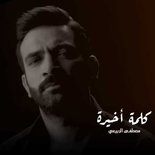 كلمات اغنية مصطفى الربيعي – كلمة أخيره مكتوبة